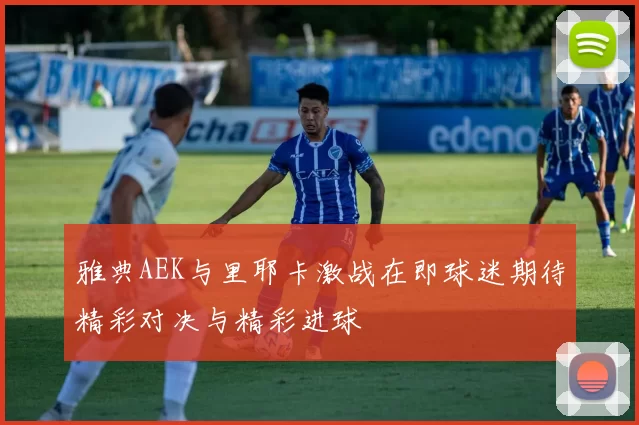 雅典AEK与里耶卡激战在即球迷期待精彩对决与精彩进球