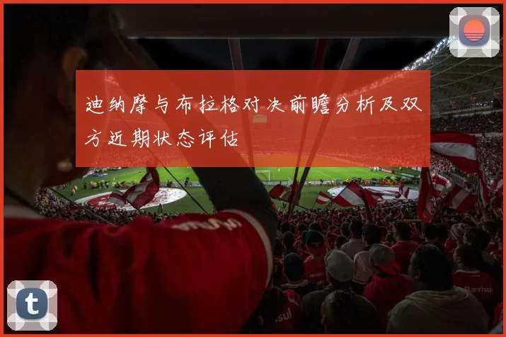 迪纳摩与布拉格对决前瞻分析及双方近期状态评估