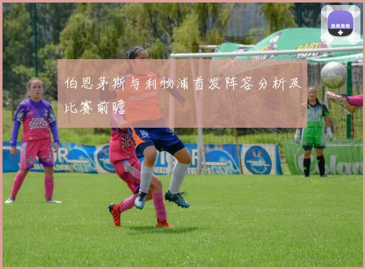 伯恩茅斯与利物浦首发阵容分析及比赛前瞻