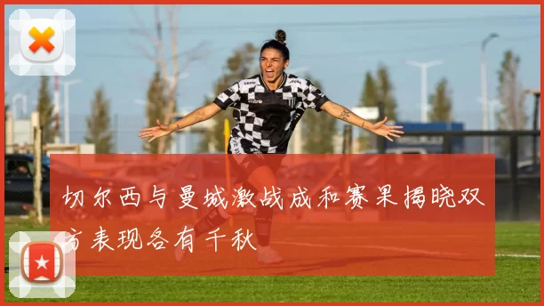 切尔西与曼城激战成和赛果揭晓双方表现各有千秋