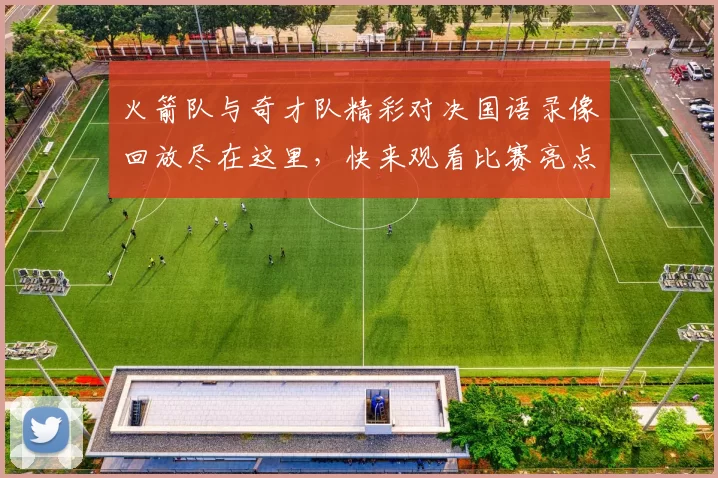 火箭队与奇才队精彩对决国语录像回放尽在这里，快来观看比赛亮点与精彩瞬间